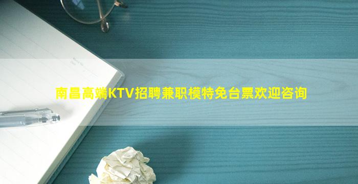 南昌高端KTV招聘兼职模特免台票欢迎咨询